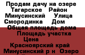 Продам дачу на озере Тагарское › Район ­ Минусинский  › Улица ­ Смородинка  › Дом ­ 121 › Общая площадь дома ­ 36 › Площадь участка ­ 4 › Цена ­ 700 000 - Красноярский край, Минусинский р-н, Озеро Тагарское п. Недвижимость » Дома, коттеджи, дачи продажа   . Красноярский край